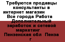 Требуются продавцы-консультанты в интернет-магазин ESSENS - Все города Работа » Дополнительный заработок и сетевой маркетинг   . Пензенская обл.,Пенза г.